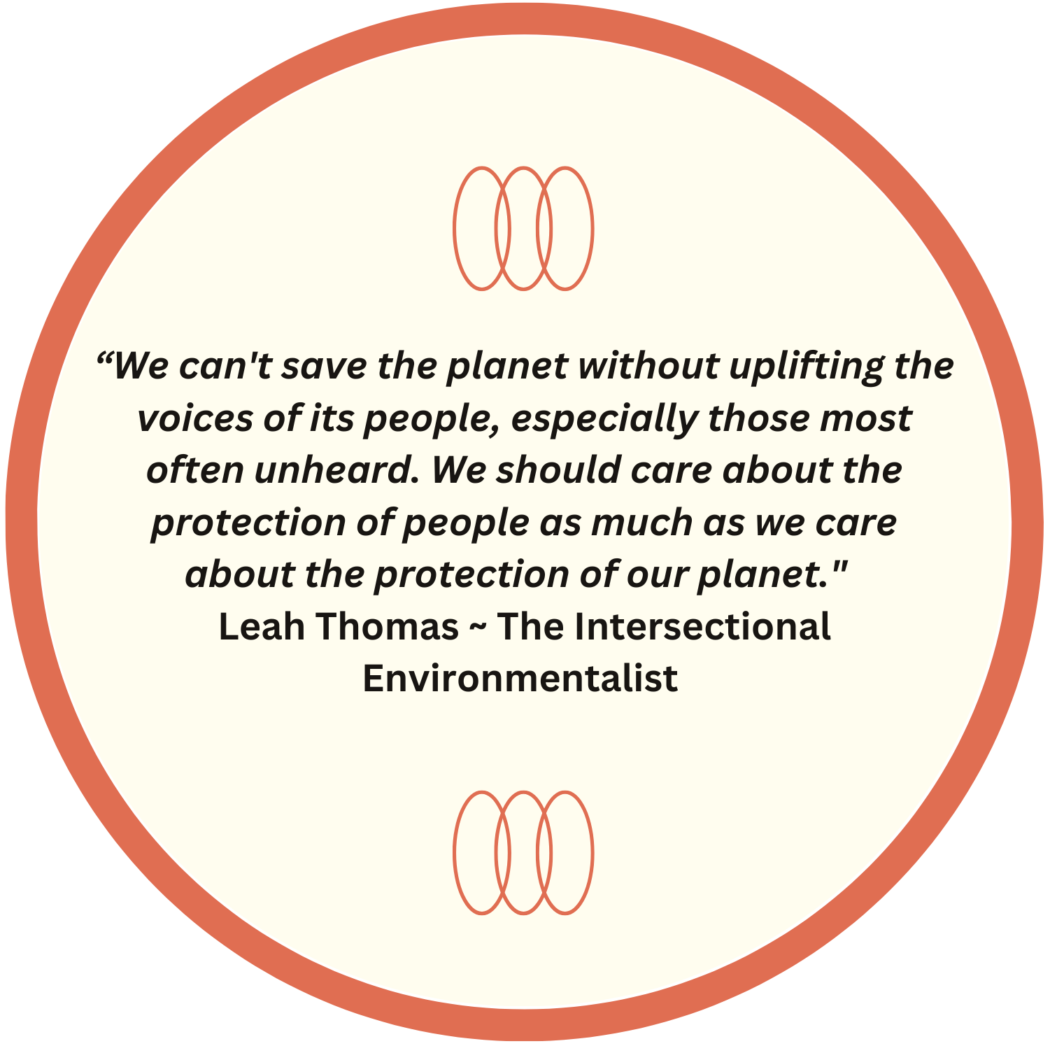 “We can't save the planet without uplifting the voices of its people, especially those most often unheard. We should care about the protection of people as much as we care about the protection of our planet." Leah Thomas ~ The Intersectional Environmentalist